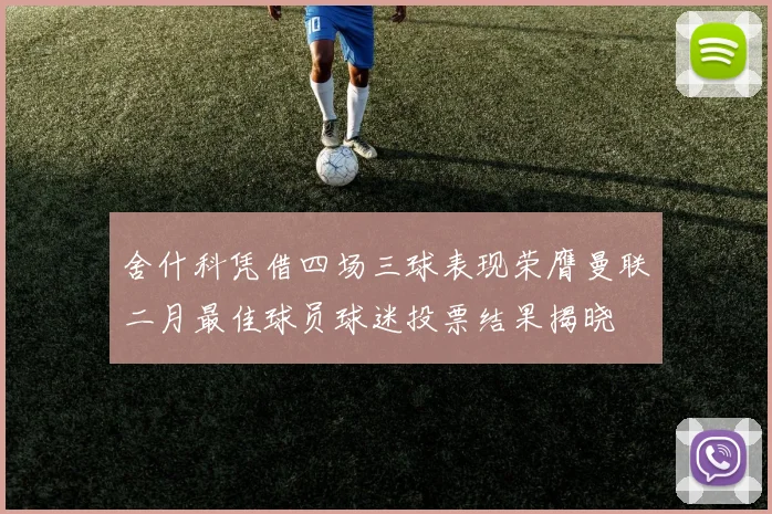 舍什科凭借四场三球表现荣膺曼联二月最佳球员球迷投票结果揭晓