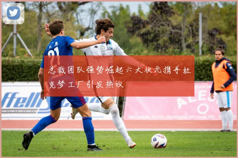 总裁团队强势崛起六大状元携手杜克梦工厂引发热议