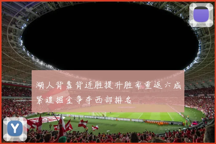 湖人背靠背连胜提升胜率重返六成紧追掘金争夺西部排名