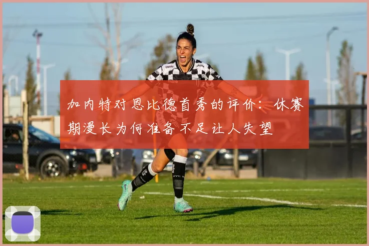 加内特对恩比德首秀的评价：休赛期漫长为何准备不足让人失望