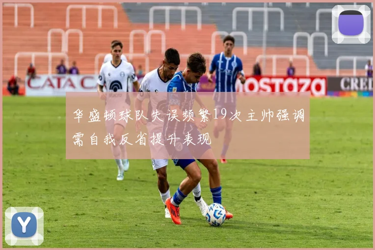 华盛顿球队失误频繁19次主帅强调需自我反省提升表现