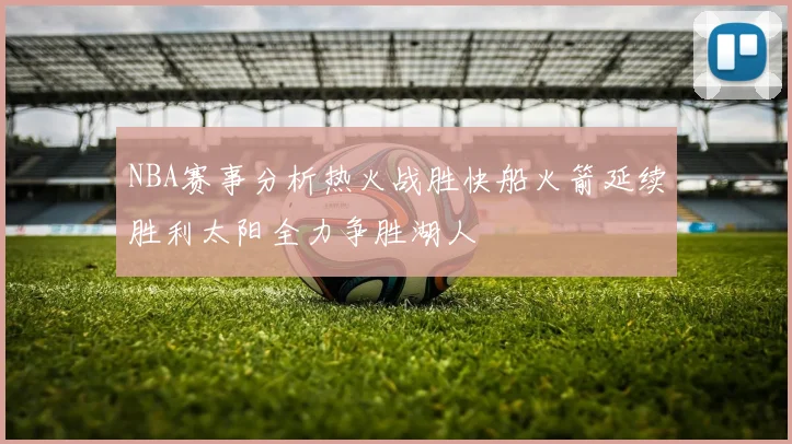 NBA赛事分析热火战胜快船火箭延续胜利太阳全力争胜湖人