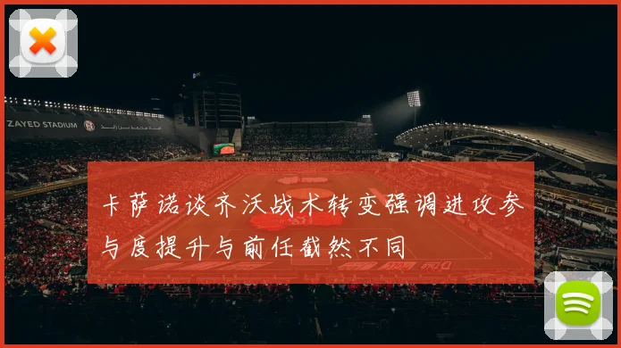 卡萨诺谈齐沃战术转变强调进攻参与度提升与前任截然不同