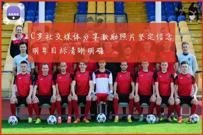 C罗社交媒体分享激励照片坚定信念明年目标清晰明确