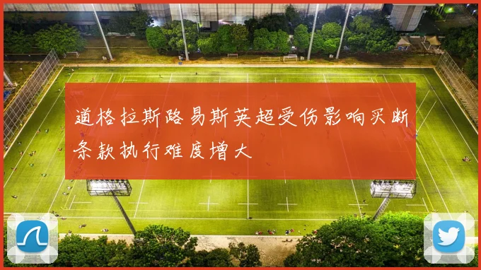 道格拉斯路易斯英超受伤影响买断条款执行难度增大