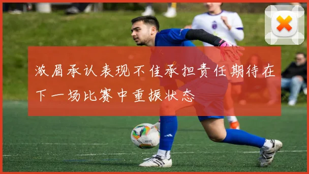 浓眉承认表现不佳承担责任期待在下一场比赛中重振状态
