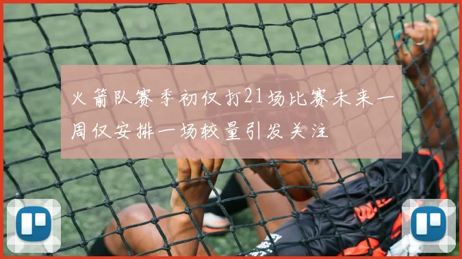 火箭队赛季初仅打21场比赛未来一周仅安排一场较量引发关注