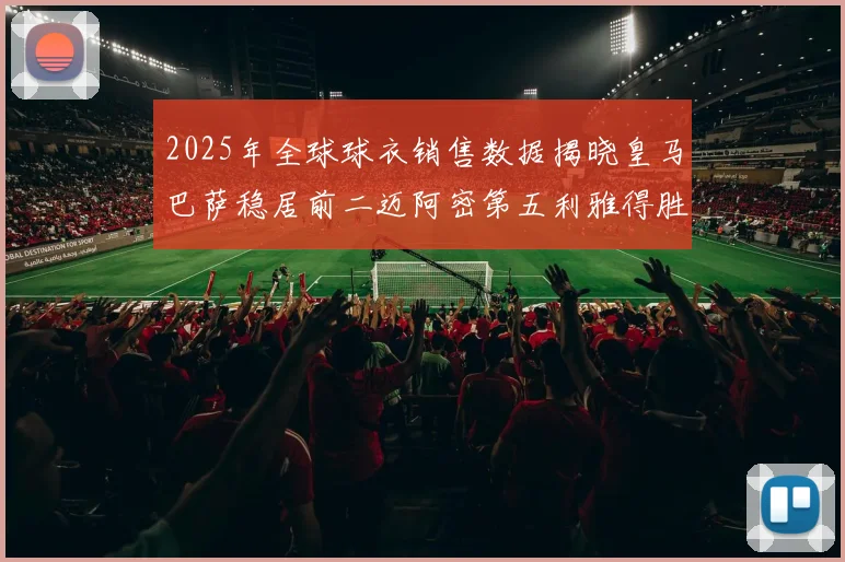 2025年全球球衣销售数据揭晓皇马巴萨稳居前二迈阿密第五利雅得胜利第十