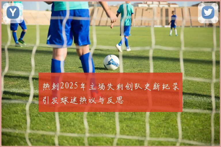 热刺2025年主场失利创队史新纪录引发球迷热议与反思