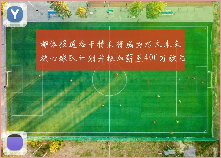 都体报道洛卡特利将成为尤文未来核心球队计划并拟加薪至400万欧元