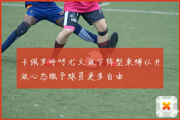 卡佩罗呼吁尤文放下阵型束缚以开放心态赋予球员更多自由