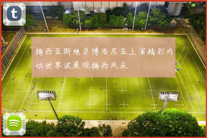 梅西亚斯绝杀博洛尼亚上演精彩内切世界波展现梅西风采