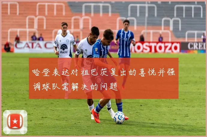 哈登表达对祖巴茨复出的喜悦并强调球队需解决的问题