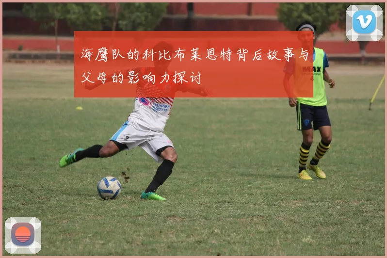 海鹰队的科比布莱恩特背后故事与父母的影响力探讨