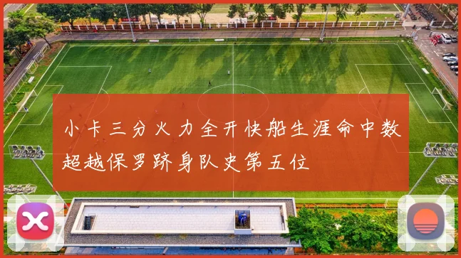 小卡三分火力全开快船生涯命中数超越保罗跻身队史第五位
