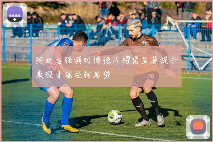 阿坎吉强调对博德闪耀需显著提升表现才能逆转局势
