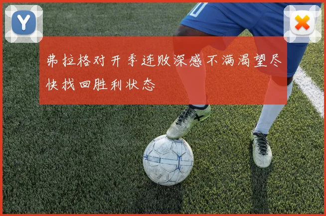 弗拉格对开季连败深感不满渴望尽快找回胜利状态