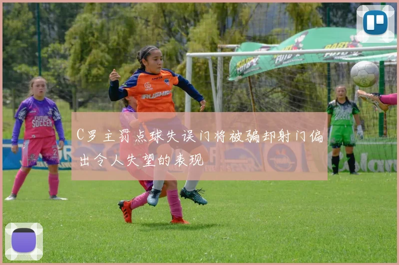 C罗主罚点球失误门将被骗却射门偏出令人失望的表现