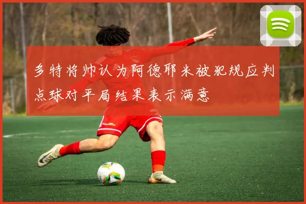 多特将帅认为阿德耶米被犯规应判点球对平局结果表示满意