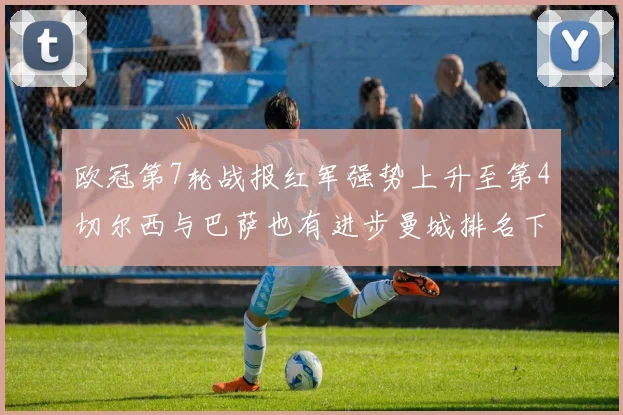 欧冠第7轮战报红军强势上升至第4切尔西与巴萨也有进步曼城排名下滑至第11